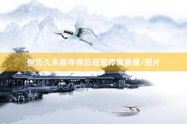 但历久未能夺得总冠军体育录像/图片