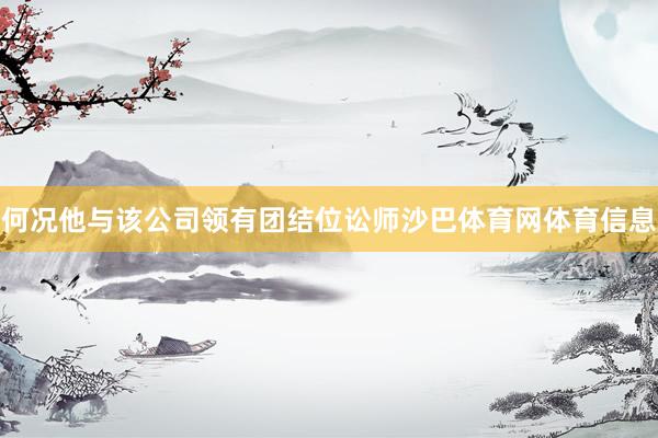 何况他与该公司领有团结位讼师沙巴体育网体育信息