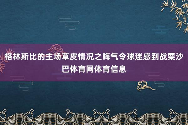 格林斯比的主场草皮情况之晦气令球迷感到战栗沙巴体育网体育信息