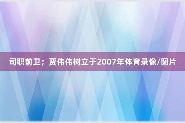 司职前卫；贾伟伟树立于2007年体育录像/图片
