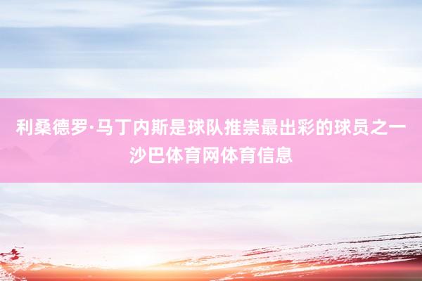 利桑德罗·马丁内斯是球队推崇最出彩的球员之一沙巴体育网体育信息