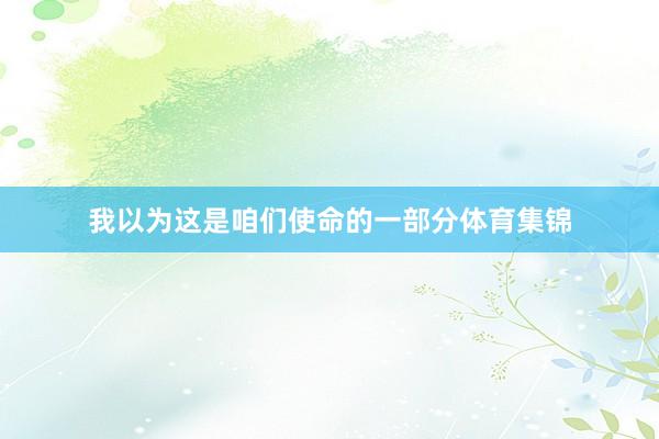 我以为这是咱们使命的一部分体育集锦