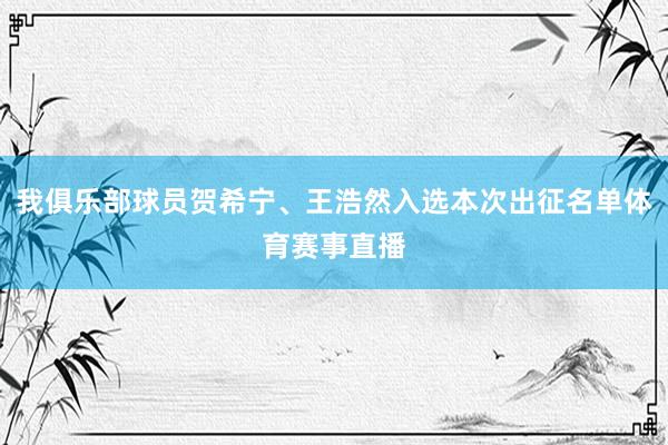 我俱乐部球员贺希宁、王浩然入选本次出征名单体育赛事直播