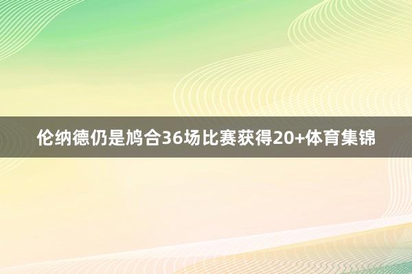 伦纳德仍是鸠合36场比赛获得20+体育集锦