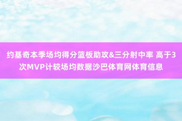 约基奇本季场均得分篮板助攻&三分射中率 高于3次MVP计较场均数据沙巴体育网体育信息