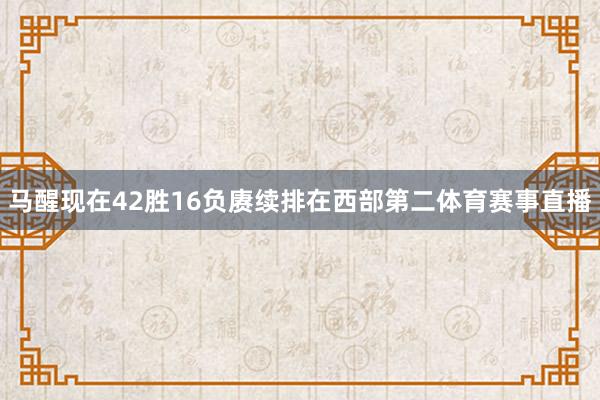 马醒现在42胜16负赓续排在西部第二体育赛事直播