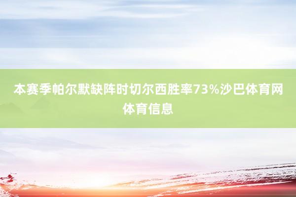 本赛季帕尔默缺阵时切尔西胜率73%沙巴体育网体育信息
