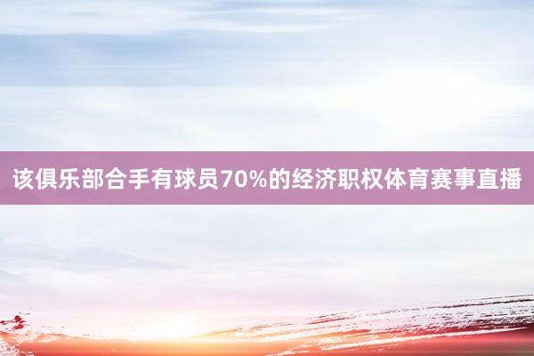 该俱乐部合手有球员70%的经济职权体育赛事直播