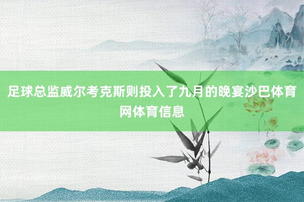 足球总监威尔考克斯则投入了九月的晚宴沙巴体育网体育信息