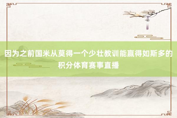 因为之前国米从莫得一个少壮教训能赢得如斯多的积分体育赛事直播