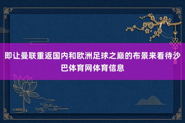 即让曼联重返国内和欧洲足球之巅的布景来看待沙巴体育网体育信息