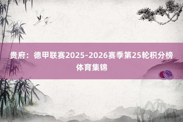 贵府：德甲联赛2025-2026赛季第25轮积分榜体育集锦