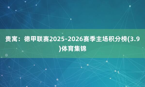 贵寓：德甲联赛2025-2026赛季主场积分榜(3.9)体育集锦