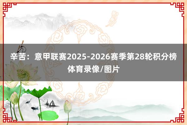 辛苦：意甲联赛2025-2026赛季第28轮积分榜体育录像/图片