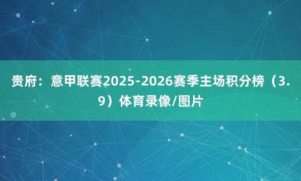 贵府:意甲联赛2025-2026赛季主场积分榜(3.9)体育录像/图片
