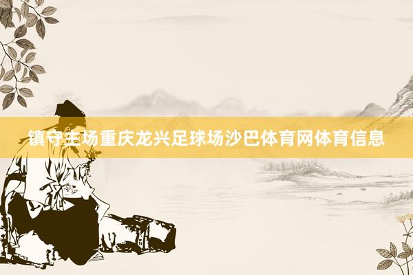 镇守主场重庆龙兴足球场沙巴体育网体育信息