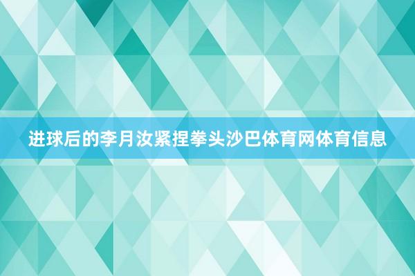 进球后的李月汝紧捏拳头沙巴体育网体育信息