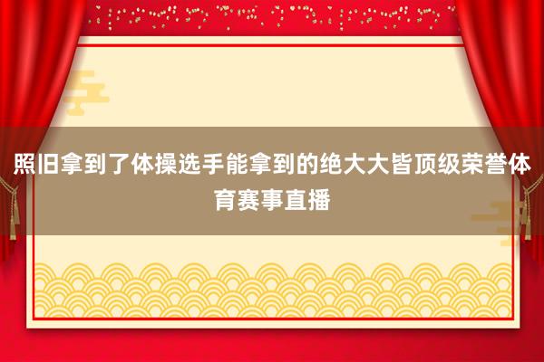 照旧拿到了体操选手能拿到的绝大大皆顶级荣誉体育赛事直播