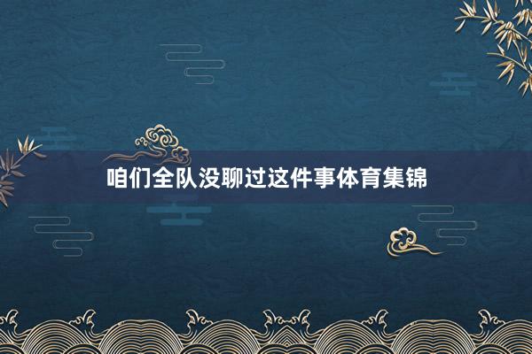咱们全队没聊过这件事体育集锦