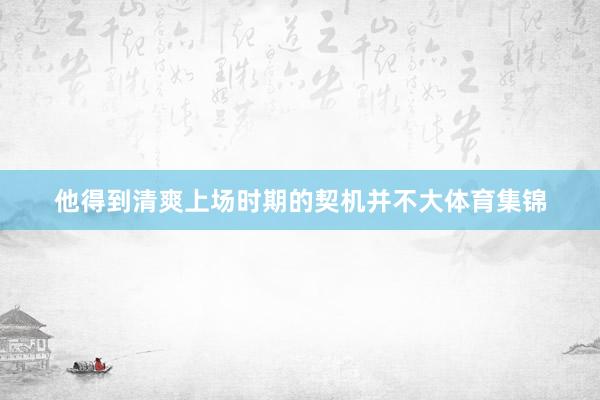 他得到清爽上场时期的契机并不大体育集锦