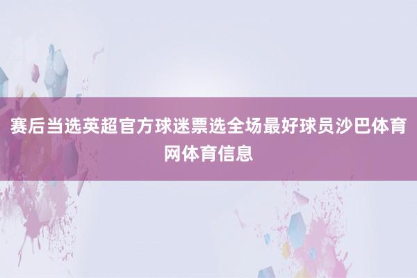 赛后当选英超官方球迷票选全场最好球员沙巴体育网体育信息