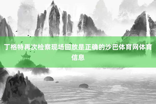 丁格特再次检察现场回放是正确的沙巴体育网体育信息