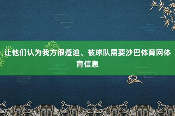 让他们认为我方很蹙迫、被球队需要沙巴体育网体育信息