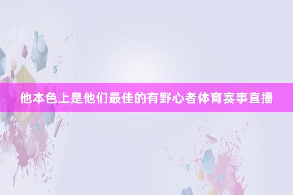 他本色上是他们最佳的有野心者体育赛事直播