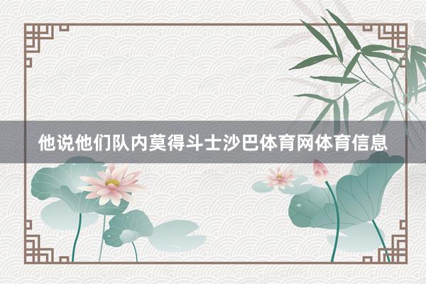 他说他们队内莫得斗士沙巴体育网体育信息