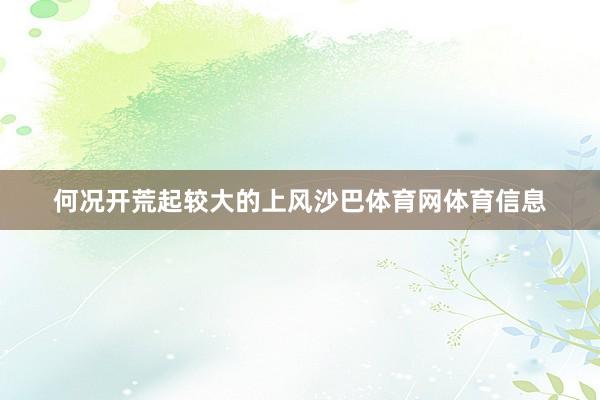 何况开荒起较大的上风沙巴体育网体育信息