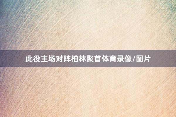此役主场对阵柏林聚首体育录像/图片