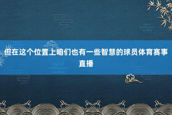 但在这个位置上咱们也有一些智慧的球员体育赛事直播