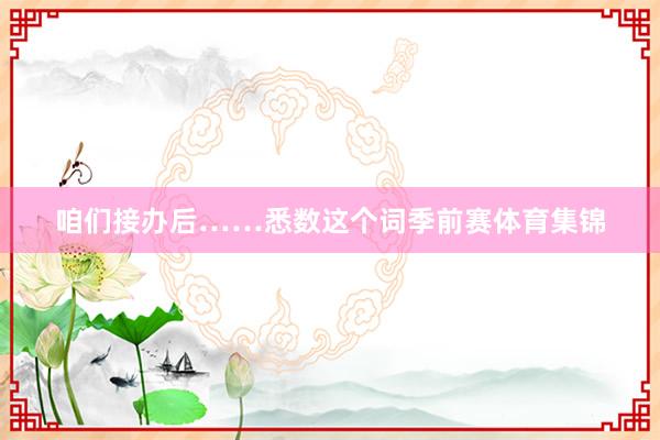咱们接办后……悉数这个词季前赛体育集锦