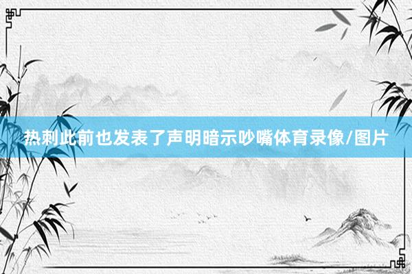 热刺此前也发表了声明暗示吵嘴体育录像/图片