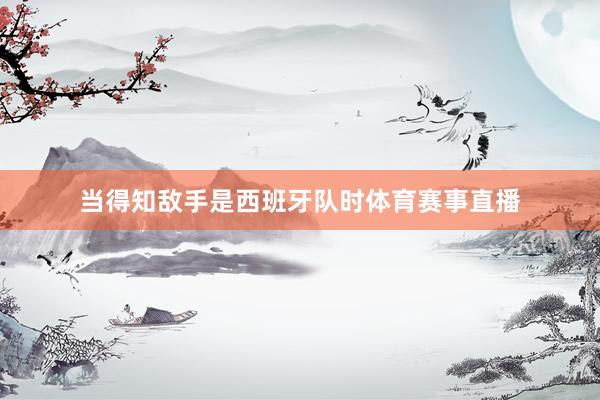 当得知敌手是西班牙队时体育赛事直播
