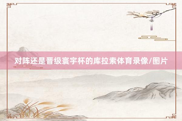 对阵还是晋级寰宇杯的库拉索体育录像/图片