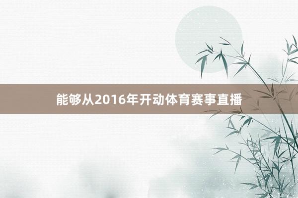 能够从2016年开动体育赛事直播
