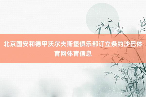 北京国安和德甲沃尔夫斯堡俱乐部订立条约沙巴体育网体育信息