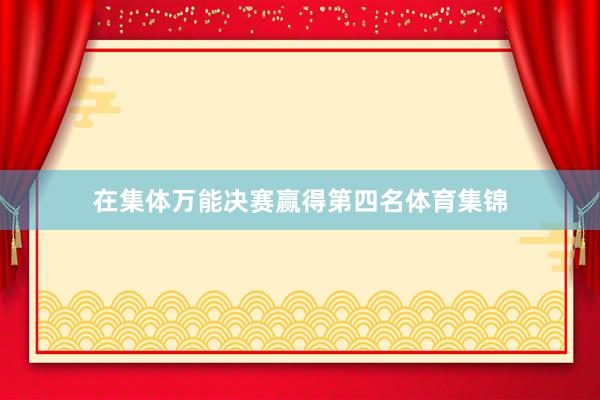 在集体万能决赛赢得第四名体育集锦