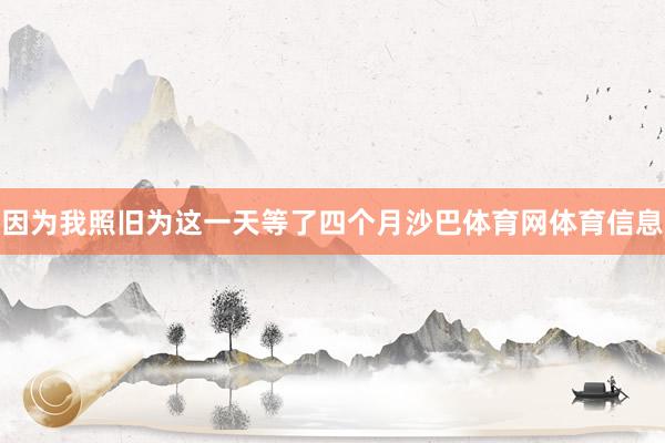 因为我照旧为这一天等了四个月沙巴体育网体育信息