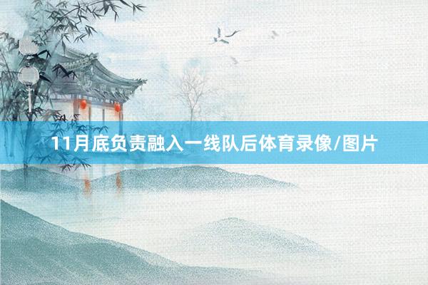 11月底负责融入一线队后体育录像/图片