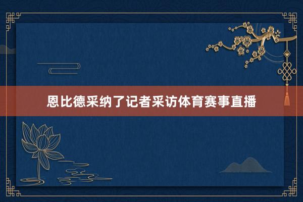 恩比德采纳了记者采访体育赛事直播
