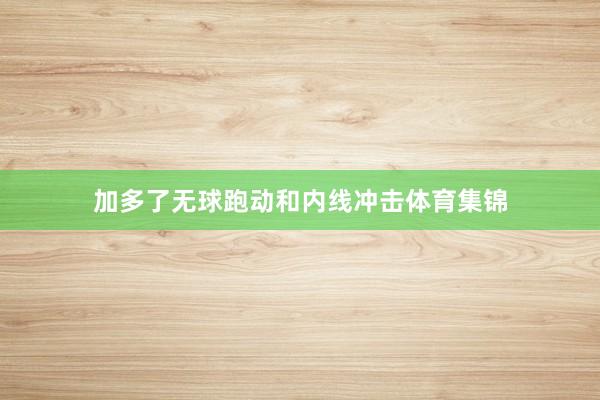 加多了无球跑动和内线冲击体育集锦