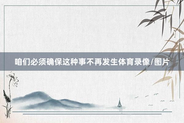 咱们必须确保这种事不再发生体育录像/图片
