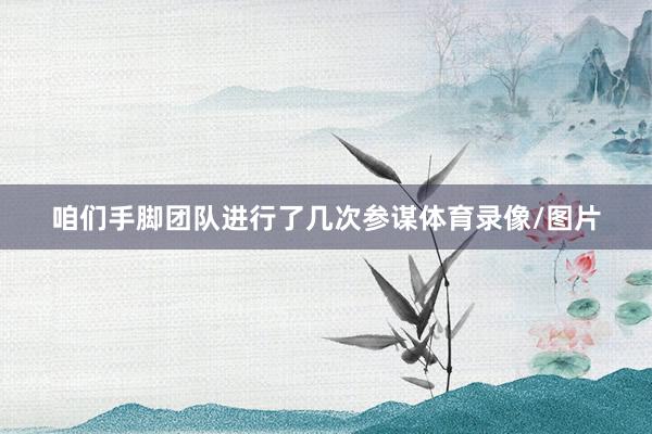 咱们手脚团队进行了几次参谋体育录像/图片