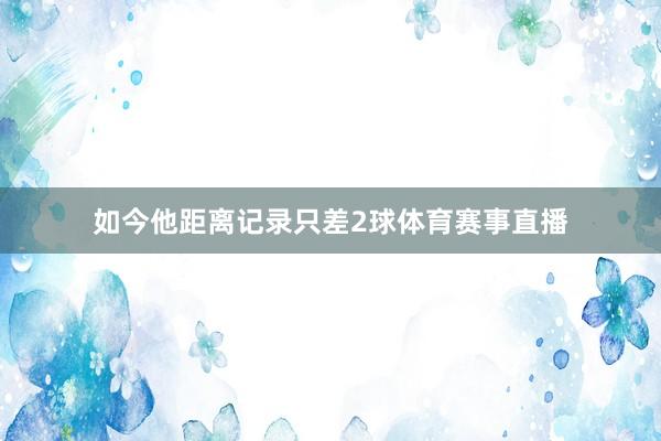 如今他距离记录只差2球体育赛事直播