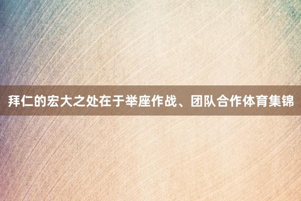 拜仁的宏大之处在于举座作战、团队合作体育集锦