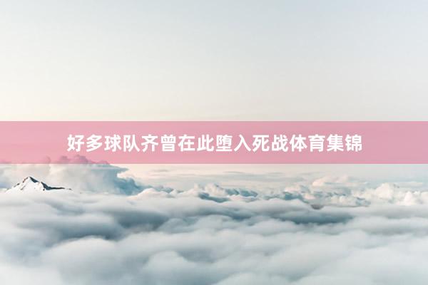好多球队齐曾在此堕入死战体育集锦