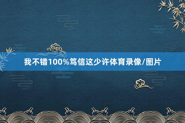 我不错100%笃信这少许体育录像/图片