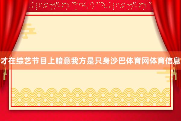 才在综艺节目上暗意我方是只身沙巴体育网体育信息